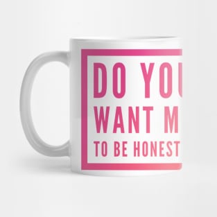 Do you want me to be honest ? Mug